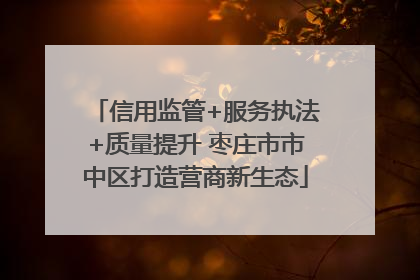 信用监管+服务执法+质量提升 枣庄市市中区打造营商新生态