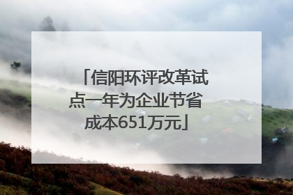 信阳环评改革试点一年为企业节省成本651万元