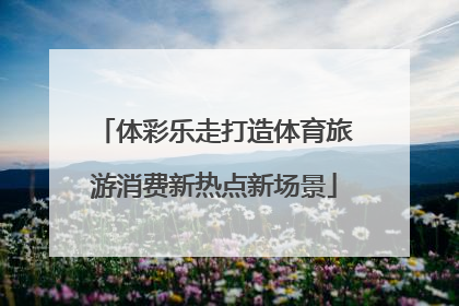 体彩乐走打造体育旅游消费新热点新场景