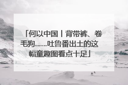 何以中国丨背带裤、卷毛狗……吐鲁番出土的这幅童趣图看点十足