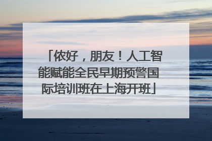 侬好，朋友！人工智能赋能全民早期预警国际培训班在上海开班