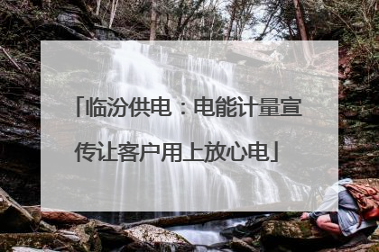 临汾供电：电能计量宣传让客户用上放心电