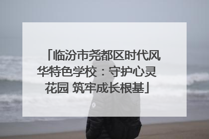 临汾市尧都区时代风华特色学校：守护心灵花园 筑牢成长根基