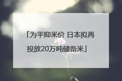 为平抑米价 日本拟再投放20万吨储备米