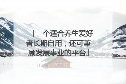 一个适合养生爱好者长期自用，还可兼顾发展事业的平台