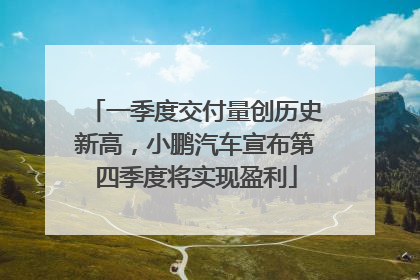 一季度交付量创历史新高，小鹏汽车宣布第四季度将实现盈利