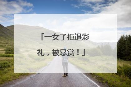 一女子拒退彩礼，被悬赏！