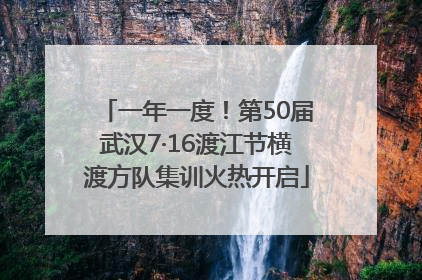 一年一度！第50届武汉7·16渡江节横渡方队集训火热开启
