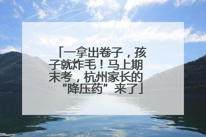 一拿出卷子，孩子就炸毛！马上期末考，杭州家长的“降压药”来了