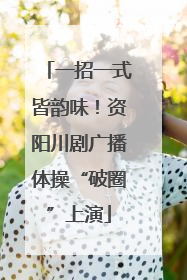 一招一式皆韵味！资阳川剧广播体操“破圈”上演
