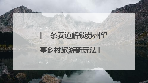 一条赛道解锁苏州望亭乡村旅游新玩法