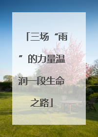 三场“雨”的力量温润一段生命之路