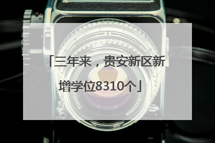三年来，贵安新区新增学位8310个