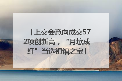 上交会意向成交572项创新高，“月壤成纤”当选镇馆之宝