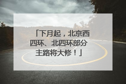 下月起，北京西四环、北四环部分主路将大修！