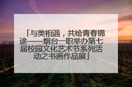 与美相遇，共绘青春锦途——烟台一职举办第七届校园文化艺术节系列活动之书画作品展
