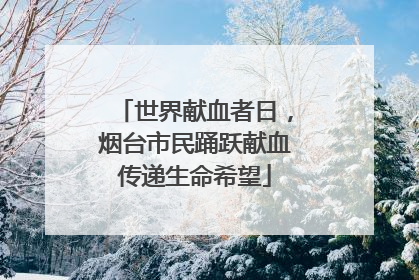 世界献血者日，烟台市民踊跃献血传递生命希望