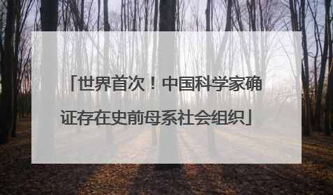 世界首次！中国科学家确证存在史前母系社会组织