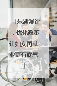 东湖漫评：优化政策让妇女再就业更有底气