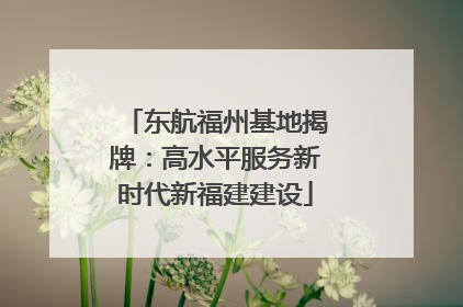 东航福州基地揭牌：高水平服务新时代新福建建设