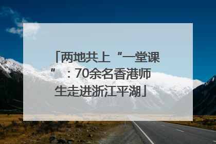 两地共上“一堂课”：70余名香港师生走进浙江平湖