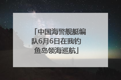中国海警舰艇编队6月6日在我钓鱼岛领海巡航