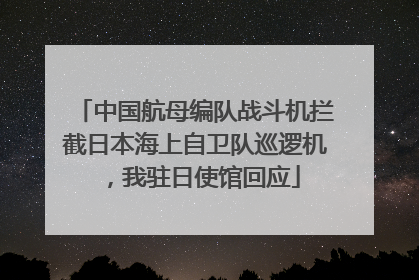 中国航母编队战斗机拦截日本海上自卫队巡逻机，我驻日使馆回应