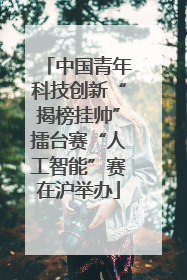 中国青年科技创新“揭榜挂帅”擂台赛“人工智能”赛在沪举办