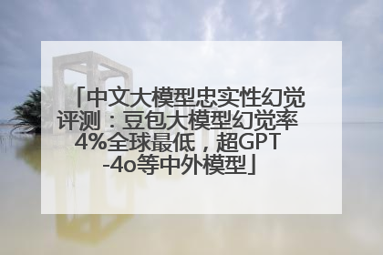 中文大模型忠实性幻觉评测：豆包大模型幻觉率4%全球最低，超GPT-4o等中外模型