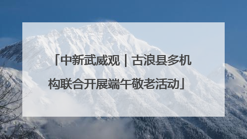 中新武威观｜古浪县多机构联合开展端午敬老活动
