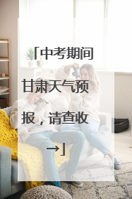 中考期间甘肃天气预报，请查收→