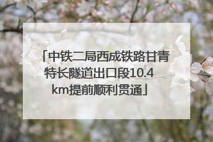 中铁二局西成铁路甘青特长隧道出口段10.4km提前顺利贯通