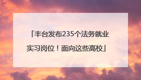 丰台发布235个法务就业实习岗位！面向这些高校