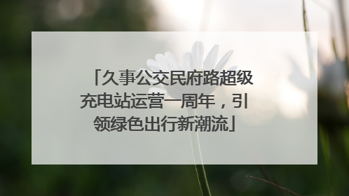 久事公交民府路超级充电站运营一周年，引领绿色出行新潮流
