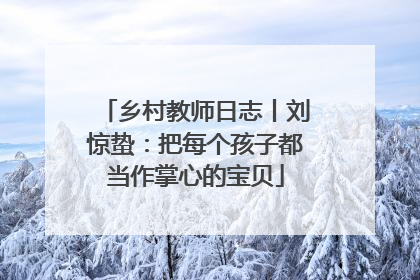 乡村教师日志丨刘惊蛰：把每个孩子都当作掌心的宝贝