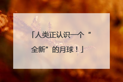 人类正认识一个“全新”的月球！