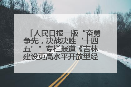 人民日报一版“奋勇争先，决战决胜‘十四五’”专栏报道《吉林建设更高水平开放型经济新体制》