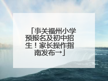 事关福州小学预报名及初中招生！家长操作指南发布→