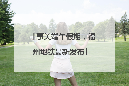 事关端午假期，福州地铁最新发布
