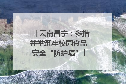 云南昌宁：多措并举筑牢校园食品安全“防护墙”