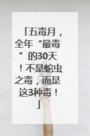 五毒月，全年“最毒”的30天！不是蛇虫之毒，而是这3种毒！