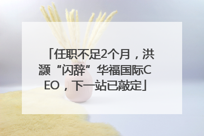 任职不足2个月，洪灏“闪辞”华福国际CEO，下一站已敲定