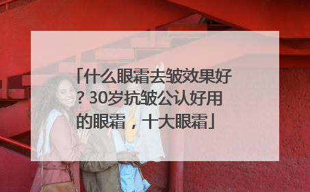 什么眼霜去皱效果好？30岁抗皱公认好用的眼霜，十大眼霜