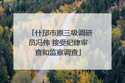 什邡市原三级调研员冯伟 接受纪律审查和监察调查