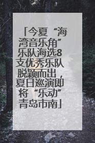 今夏“海湾音乐角”乐队海选8支优秀乐队脱颖而出，夏日巡演即将“乐动”青岛市南