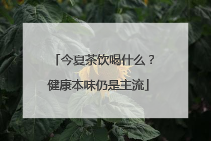 今夏茶饮喝什么？健康本味仍是主流