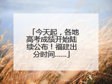 今天起，各地高考成绩开始陆续公布！福建出分时间……