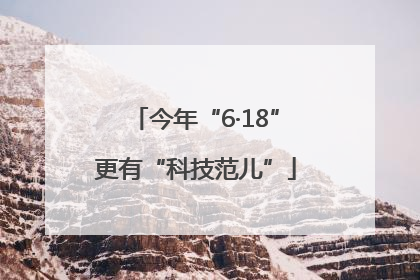 今年“6·18”更有“科技范儿”