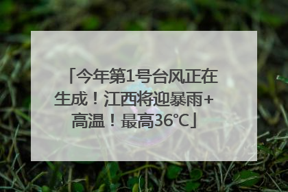 今年第1号台风正在生成！江西将迎暴雨+高温！最高36℃