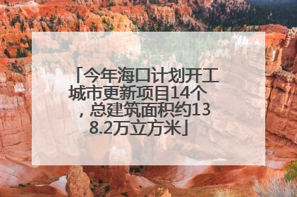 今年海口计划开工城市更新项目14个，总建筑面积约138.2万立方米